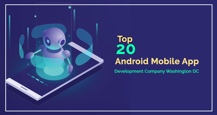Top 20 Android Mobile App Development Company Washington DC